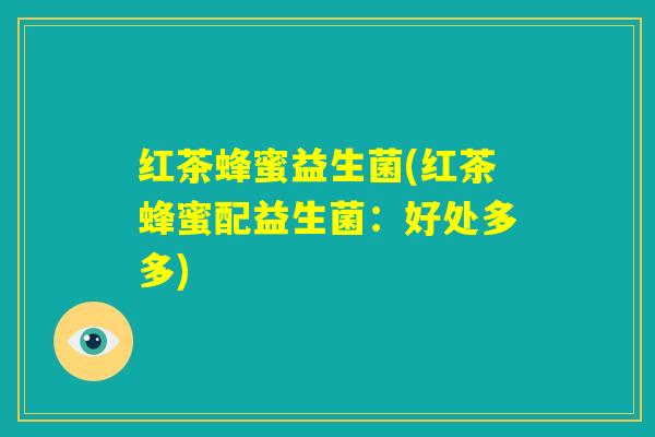 红茶蜂蜜益生菌(红茶蜂蜜配益生菌：好处多多)