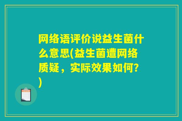 网络语评价说益生菌什么意思(益生菌遭网络质疑，实际效果如何？)
