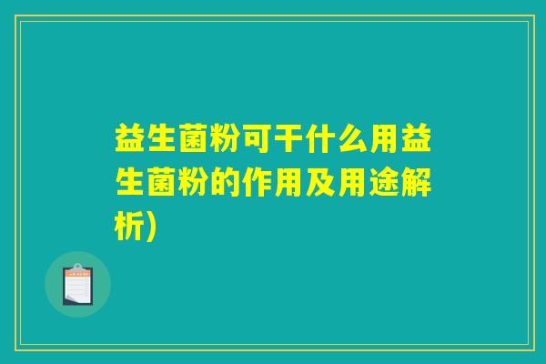 益生菌粉可干什么用益生菌粉的作用及用途解析)
