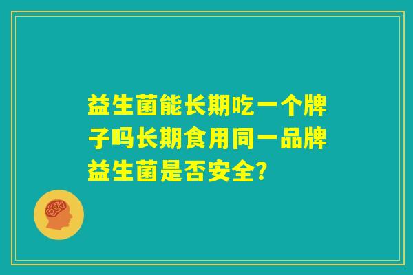 益生菌能长期吃一个牌子吗长期食用同一品牌益生菌是否安全？