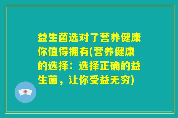 益生菌选对了营养健康你值得拥有(营养健康的选择：选择正确的益生菌，让你受益无穷)