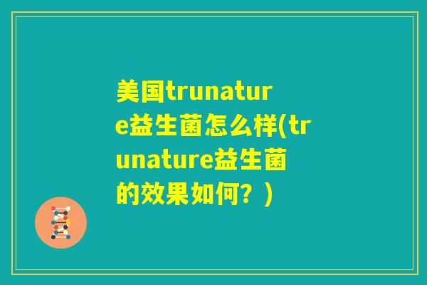 美国trunature益生菌怎么样(trunature益生菌的效果如何？)