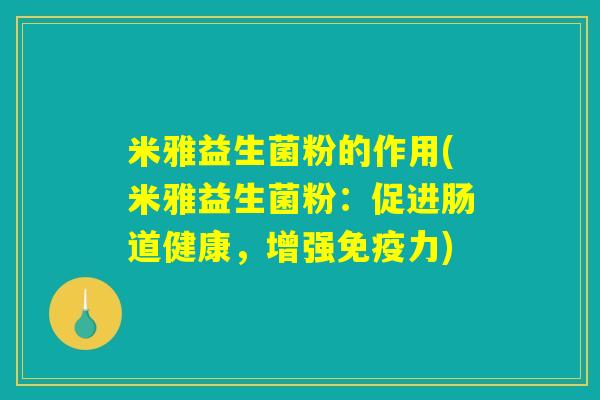 米雅益生菌粉的作用(米雅益生菌粉：促进肠道健康，增强免疫力)