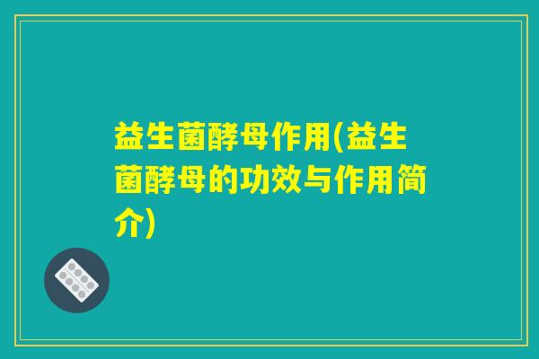 益生菌酵母作用(益生菌酵母的功效与作用简介)
