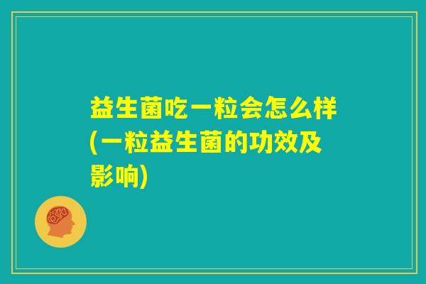 益生菌吃一粒会怎么样(一粒益生菌的功效及影响)