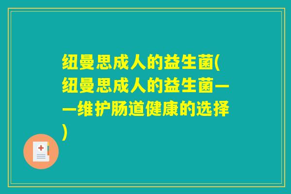 纽曼思成人的益生菌(纽曼思成人的益生菌——维护肠道健康的选择)
