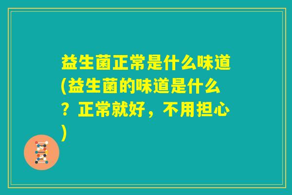益生菌正常是什么味道(益生菌的味道是什么？正常就好，不用担心)