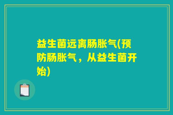 益生菌远离肠胀气(预防肠胀气，从益生菌开始)