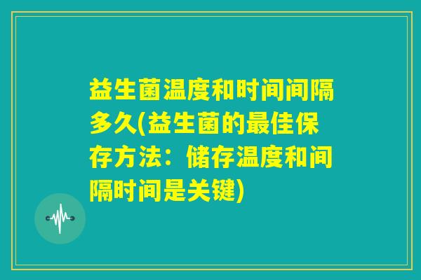 益生菌温度和时间间隔多久(益生菌的最佳保存方法：储存温度和间隔时间是关键)