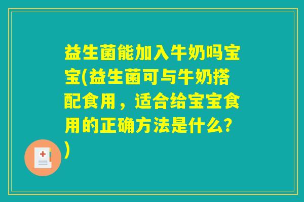 益生菌能加入牛奶吗宝宝(益生菌可与牛奶搭配食用，适合给宝宝食用的正确方法是什么？)