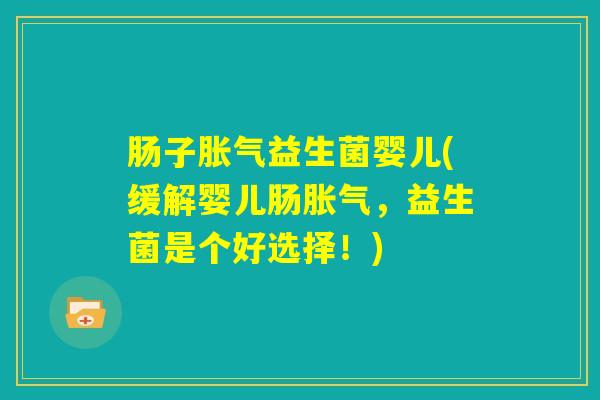 肠子胀气益生菌婴儿(缓解婴儿肠胀气，益生菌是个好选择！)