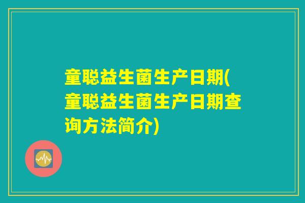 童聪益生菌生产日期(童聪益生菌生产日期查询方法简介)