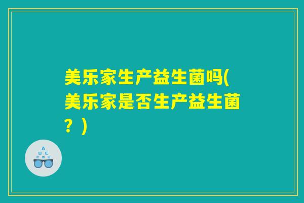 美乐家生产益生菌吗(美乐家是否生产益生菌？)