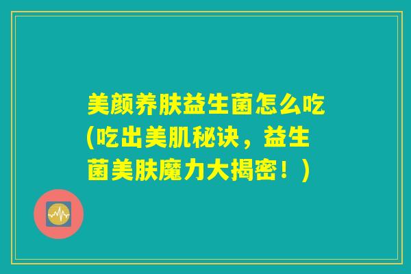 美颜养肤益生菌怎么吃(吃出美肌秘诀，益生菌美肤魔力大揭密！)