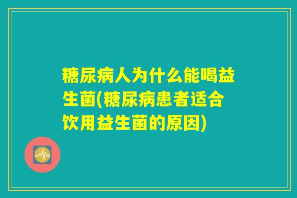糖尿病人为什么能喝益生菌(糖尿病患者适合饮用益生菌的原因)