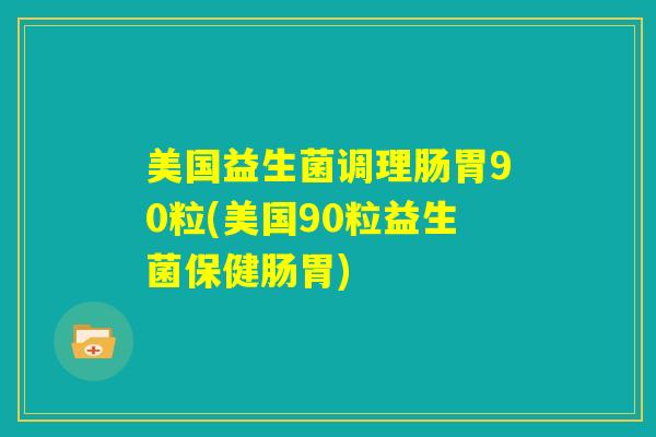 美国益生菌调理肠胃90粒(美国90粒益生菌保健肠胃)