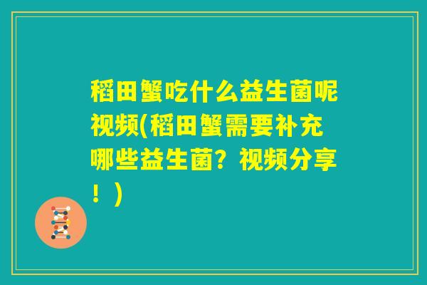 稻田蟹吃什么益生菌呢视频(稻田蟹需要补充哪些益生菌？视频分享！)