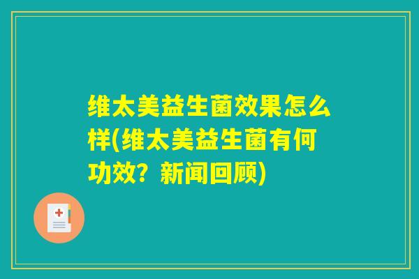 维太美益生菌效果怎么样(维太美益生菌有何功效？新闻回顾)