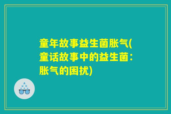 童年故事益生菌胀气(童话故事中的益生菌：胀气的困扰)
