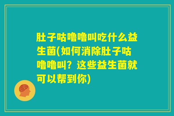 肚子咕噜噜叫吃什么益生菌(如何消除肚子咕噜噜叫？这些益生菌就可以帮到你)