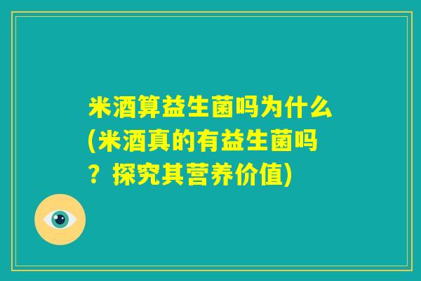 米酒算益生菌吗为什么(米酒真的有益生菌吗？探究其营养价值)