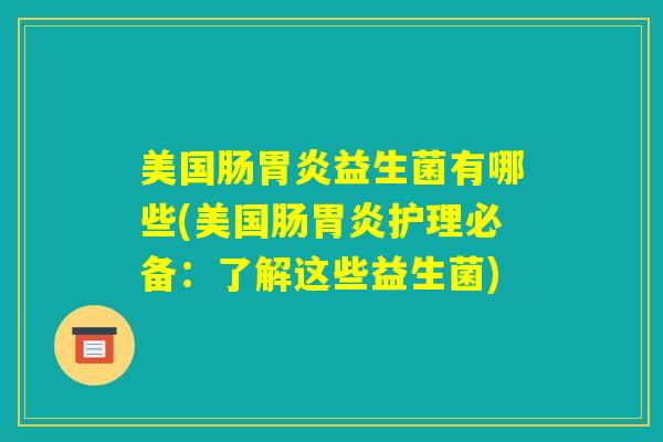 美国肠胃炎益生菌有哪些(美国肠胃炎护理必备：了解这些益生菌)