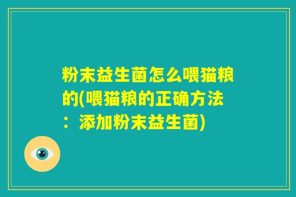 粉末益生菌怎么喂猫粮的(喂猫粮的正确方法：添加粉末益生菌)