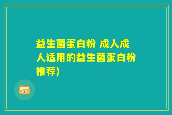 益生菌蛋白粉 成人成人适用的益生菌蛋白粉推荐)