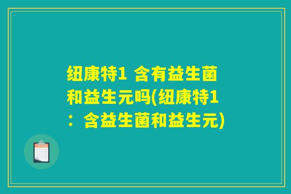 纽康特1 含有益生菌和益生元吗(纽康特1：含益生菌和益生元)