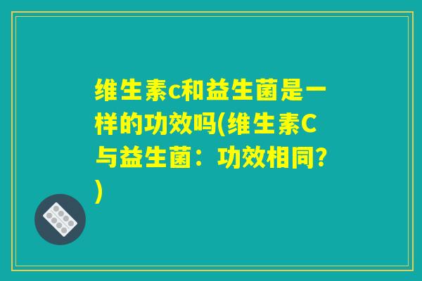 维生素c和益生菌是一样的功效吗(维生素C与益生菌：功效相同？)
