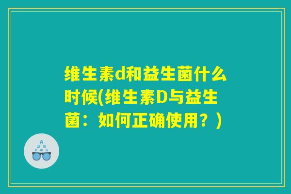 维生素d和益生菌什么时候(维生素D与益生菌：如何正确使用？)