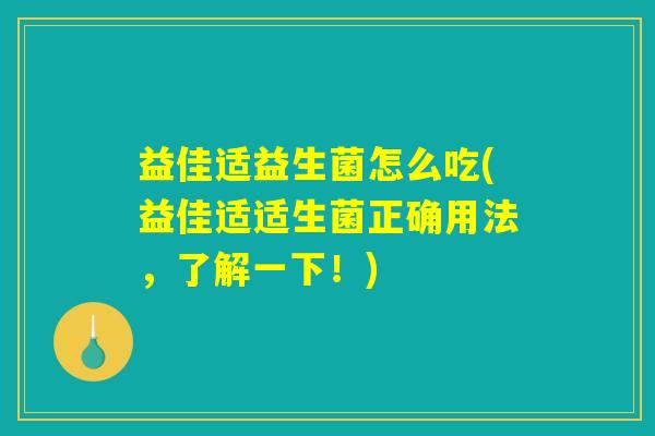 益佳适益生菌怎么吃(益佳适适生菌正确用法，了解一下！)
