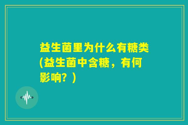 益生菌里为什么有糖类(益生菌中含糖，有何影响？)