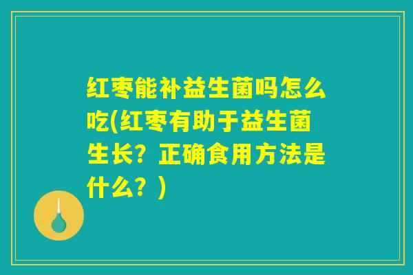 红枣能补益生菌吗怎么吃(红枣有助于益生菌生长？正确食用方法是什么？)