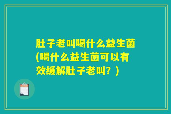 肚子老叫喝什么益生菌(喝什么益生菌可以有效缓解肚子老叫？)