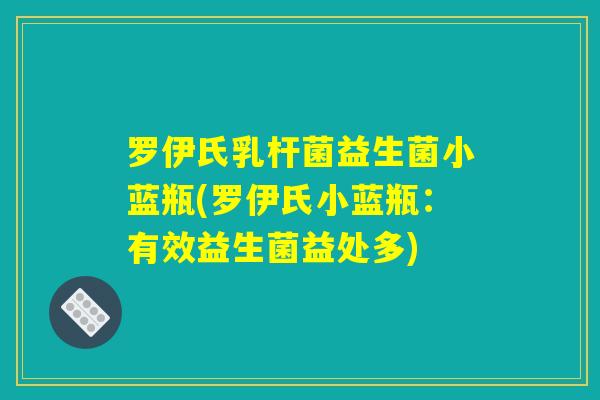 罗伊氏乳杆菌益生菌小蓝瓶(罗伊氏小蓝瓶：有效益生菌益处多)