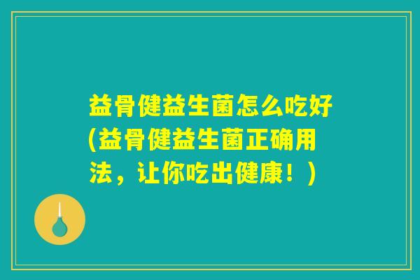 益骨健益生菌怎么吃好(益骨健益生菌正确用法，让你吃出健康！)