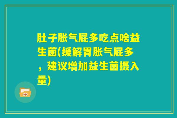 肚子胀气屁多吃点啥益生菌(缓解胃胀气屁多，建议增加益生菌摄入量)