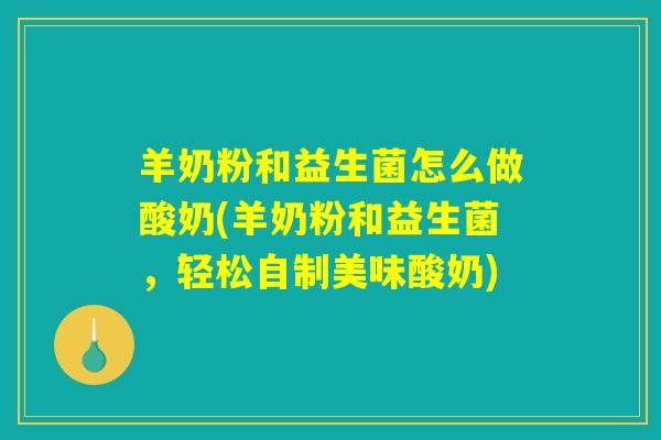 羊奶粉和益生菌怎么做酸奶(羊奶粉和益生菌，轻松自制美味酸奶)