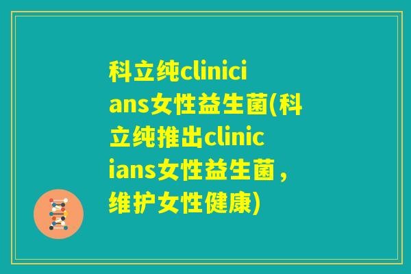 科立纯clinicians女性益生菌(科立纯推出clinicians女性益生菌，维护女性健康)