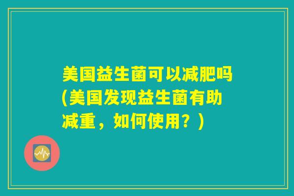 美国益生菌可以减肥吗(美国发现益生菌有助减重，如何使用？)