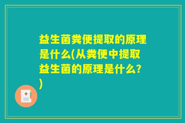 益生菌粪便提取的原理是什么(从粪便中提取益生菌的原理是什么？)