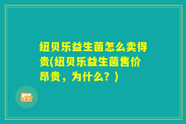 纽贝乐益生菌怎么卖得贵(纽贝乐益生菌售价昂贵，为什么？)