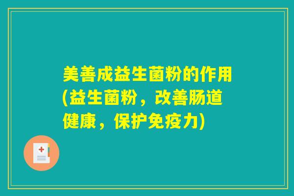 美善成益生菌粉的作用(益生菌粉，改善肠道健康，保护免疫力)
