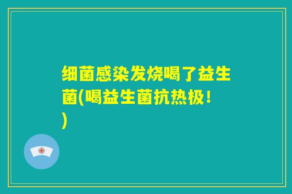 细菌感染发烧喝了益生菌(喝益生菌抗热极！)