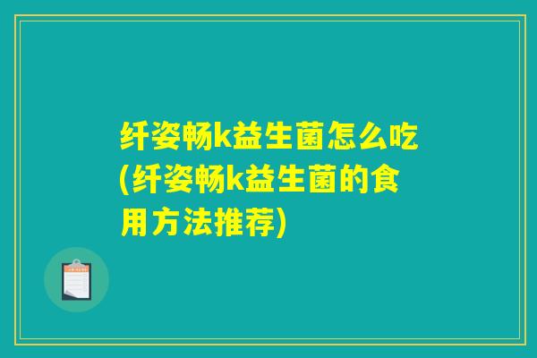 纤姿畅k益生菌怎么吃(纤姿畅k益生菌的食用方法推荐)