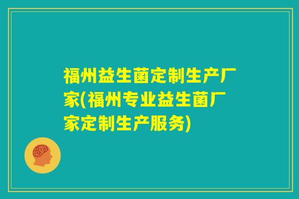 福州益生菌定制生产厂家(福州专业益生菌厂家定制生产服务)