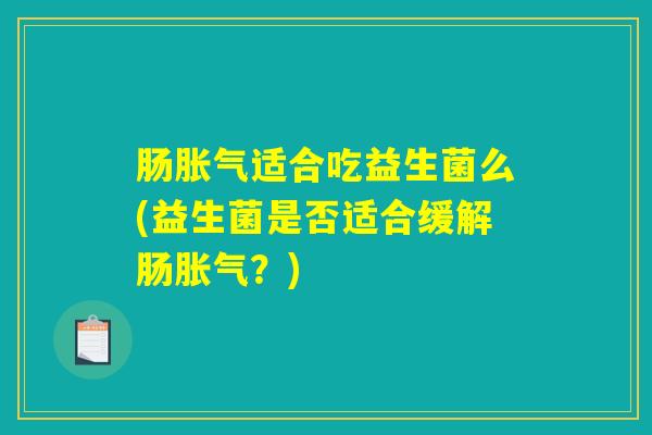 肠胀气适合吃益生菌么(益生菌是否适合缓解肠胀气？)