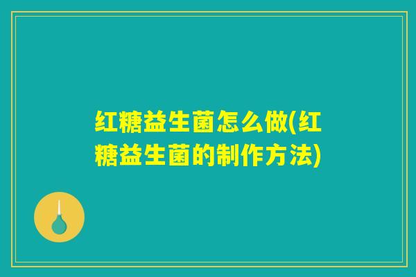 红糖益生菌怎么做(红糖益生菌的制作方法)