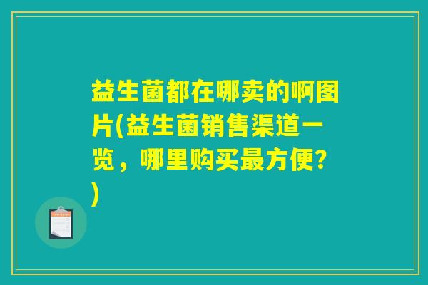 益生菌都在哪卖的啊图片(益生菌销售渠道一览，哪里购买最方便？)